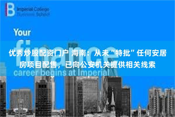 优秀炒股配资门户 海南：从未“特批”任何安居房项目配售，已向公安机关提供相关线索