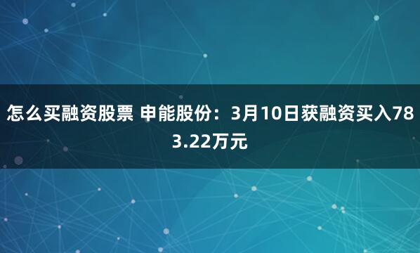 怎么买融资股票 申能股份：3月10日获融资买入783.22万元