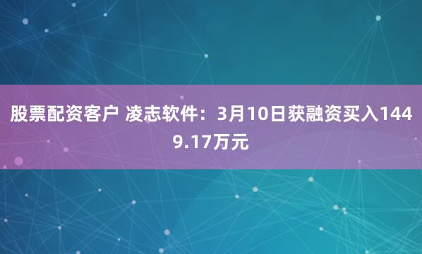 股票配资客户 凌志软件：3月10日获融资买入1449.17万元