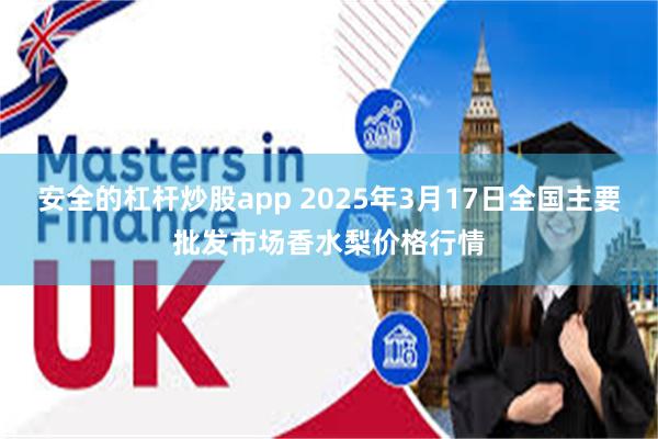 安全的杠杆炒股app 2025年3月17日全国主要批发市场香水梨价格行情