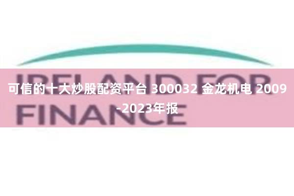 可信的十大炒股配资平台 300032 金龙机电 2009-2023年报