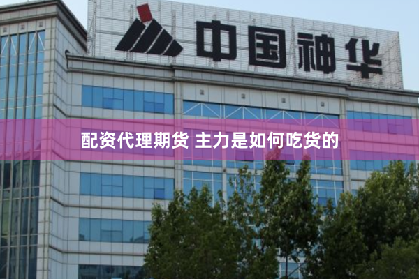 配资代理期货 主力是如何吃货的