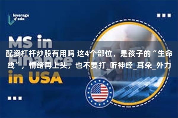配资杠杆炒股有用吗 这4个部位，是孩子的“生命线”，情绪再上头，也不要打_听神经_耳朵_外力