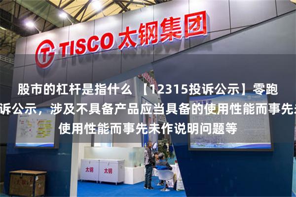 股市的杠杆是指什么 【12315投诉公示】零跑汽车新增7件投诉公示，涉及不具备产品应当具备的使用性能而事先未作说明问题等