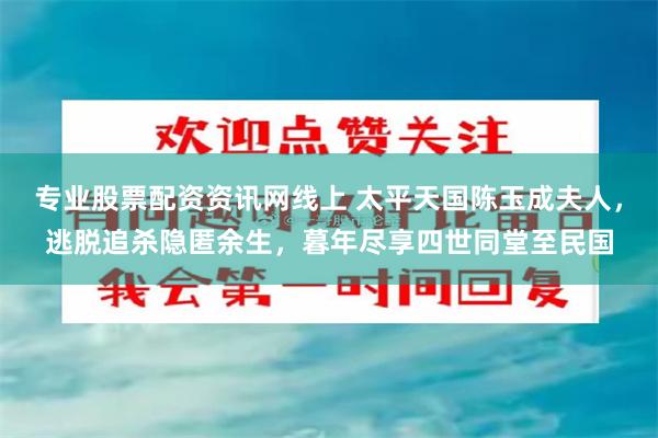 专业股票配资资讯网线上 太平天国陈玉成夫人，逃脱追杀隐匿余生，暮年尽享四世同堂至民国