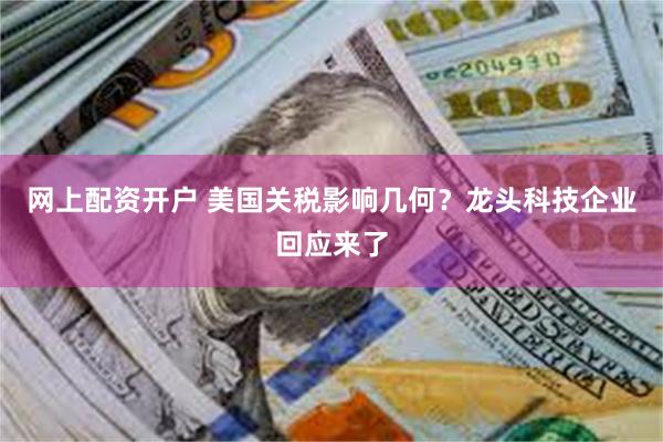 网上配资开户 美国关税影响几何？龙头科技企业回应来了