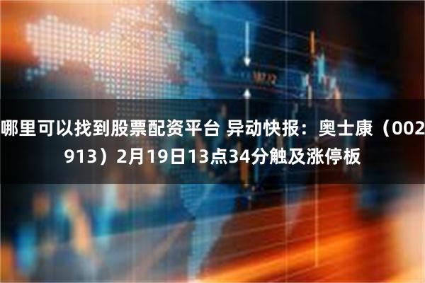 哪里可以找到股票配资平台 异动快报：奥士康（002913）2月19日13点34分触及涨停板