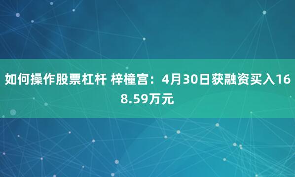 如何操作股票杠杆 梓橦宫：4月30日获融资买入168.59万元