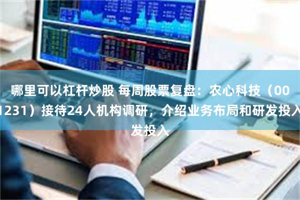 哪里可以杠杆炒股 每周股票复盘：农心科技（001231）接待24人机构调研，介绍业务布局和研发投入