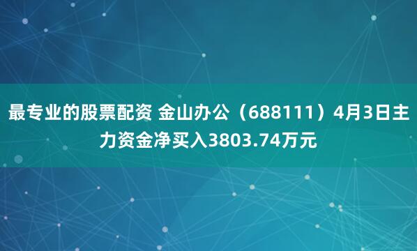 最专业的股票配资 金山办公（688111）4月3日主力资金净买入3803.74万元