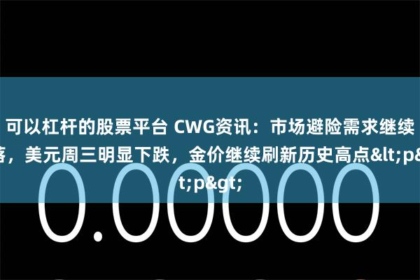 可以杠杆的股票平台 CWG资讯：市场避险需求继续回落，美元周三明显下跌，金价继续刷新历史高点<p>
