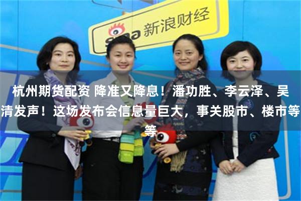 杭州期货配资 降准又降息！潘功胜、李云泽、吴清发声！这场发布会信息量巨大，事关股市、楼市等