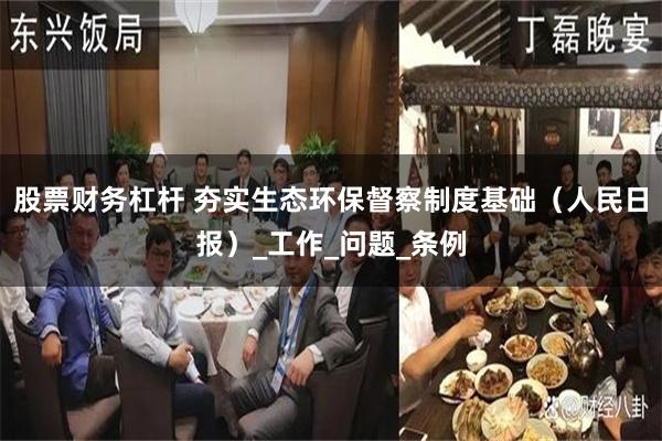 股票财务杠杆 夯实生态环保督察制度基础（人民日报）_工作_问题_条例