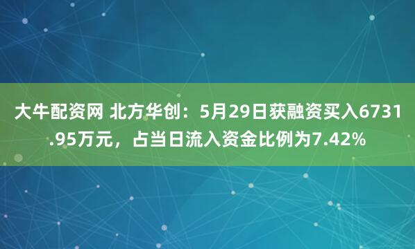 大牛配资网 北方华创：5月29日获融资买入6731.95万元，占当日流入资金比例为7.42%