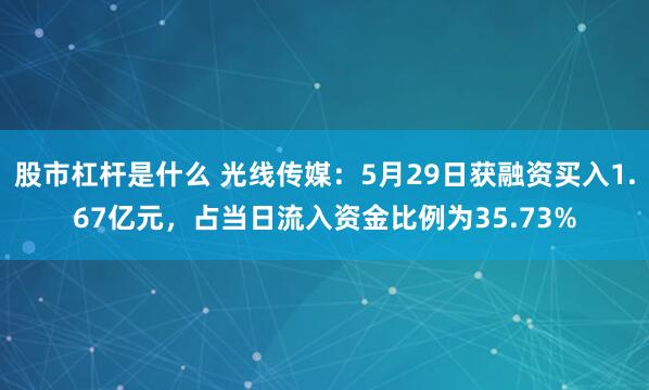 股市杠杆是什么 光线传媒：5月29日获融资买入1.67亿元，占当日流入资金比例为35.73%