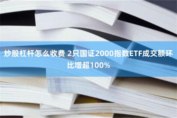 炒股杠杆怎么收费 2只国证2000指数ETF成交额环比增超100%