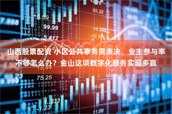 山西股票配资 小区公共事务需表决，业主参与率不够怎么办？金山这项数字化服务实现多赢
