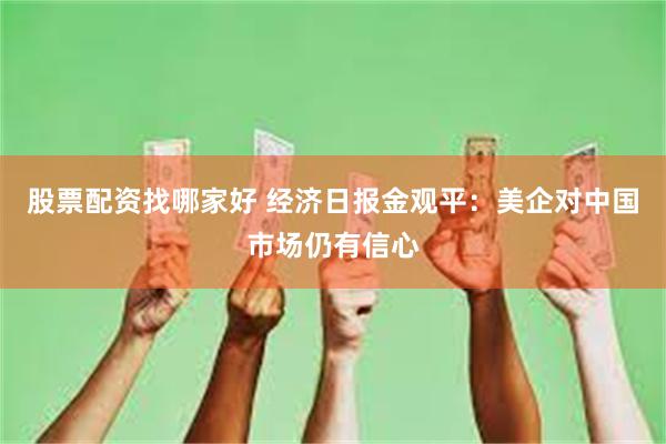 股票配资找哪家好 经济日报金观平：美企对中国市场仍有信心