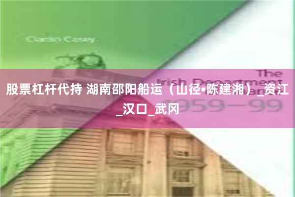 股票杠杆代持 湖南邵阳船运（山径•陈建湘）_资江_汉口_武冈