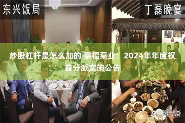 炒股杠杆是怎么加的 泰福泵业：2024年年度权益分派实施公告