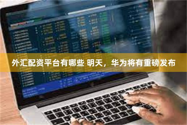 外汇配资平台有哪些 明天，华为将有重磅发布