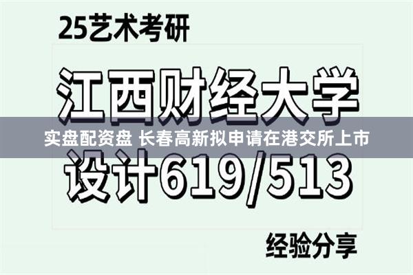 实盘配资盘 长春高新拟申请在港交所上市