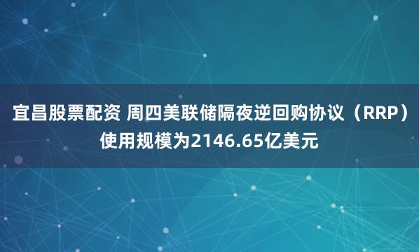 宜昌股票配资 周四美联储隔夜逆回购协议（RRP）使用规模为2146.65亿美元