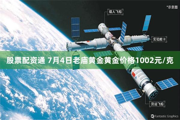 股票配资通 7月4日老庙黄金黄金价格1002元/克