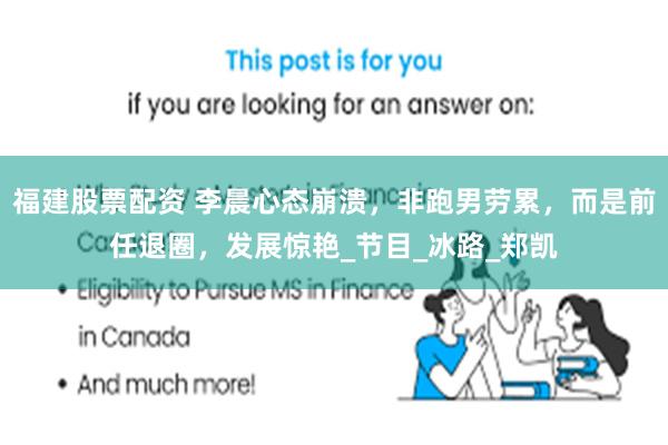 福建股票配资 李晨心态崩溃，非跑男劳累，而是前任退圈，发展惊艳_节目_冰路_郑凯