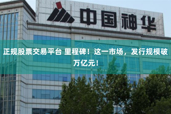 正规股票交易平台 里程碑！这一市场，发行规模破万亿元！