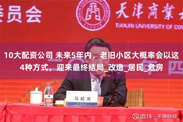 10大配资公司 未来5年内，老旧小区大概率会以这4种方式，迎来最终结局_改造_居民_危房