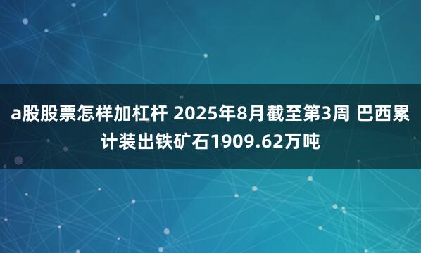 a股股票怎样加杠杆 2025年8月截至第3周 巴西累计装出铁矿石1909.62万吨