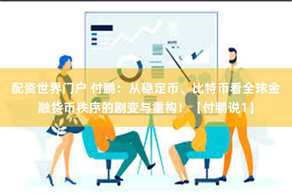 配资世界门户 付鹏：从稳定币、比特币看全球金融货币秩序的剧变与重构！【付鹏说1】