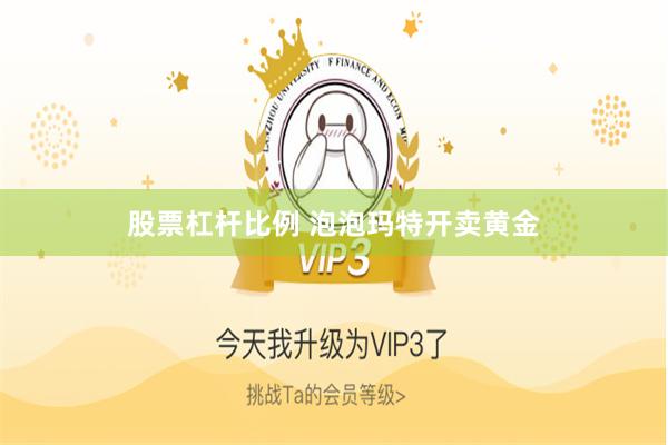 股票杠杆比例 泡泡玛特开卖黄金