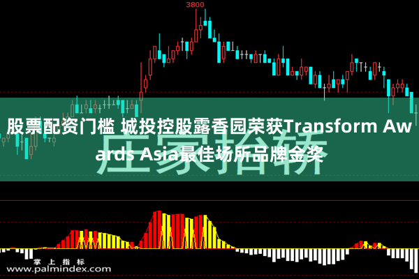 股票配资门槛 城投控股露香园荣获Transform Awards Asia最佳场所品牌金奖