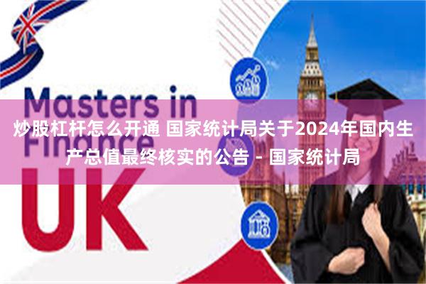 炒股杠杆怎么开通 国家统计局关于2024年国内生产总值最终核实的公告 - 国家统计局
