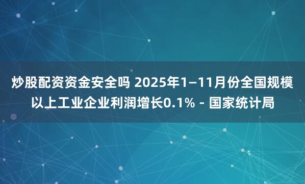 炒股配资资金安全吗 2025年1—11月份全国规模以上工业企业利润增长0.1% - 国家统计局